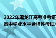 2022年黑龍江高考準(zhǔn)考證打印時(shí)間（2022年7月黑龍江普通高中學(xué)業(yè)水平合格性考試準(zhǔn)考證打印時(shí)間）