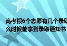 高考報(bào)6個(gè)志愿有幾個(gè)錄取通知書（2022高考志愿報(bào)了后什么時(shí)候能拿到錄取通知書）