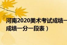 河南2020美術(shù)考試成績一分一段表（2020河南藝術(shù)類統(tǒng)考成績一分一段表）