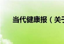 當(dāng)代健康報（關(guān)于當(dāng)代健康報的介紹）