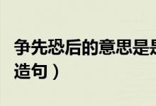 爭先恐后的意思是是什么（爭先恐后的意思和造句）