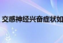 交感神經興奮癥狀如何（交感神經興奮癥狀）