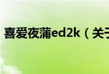 喜愛(ài)夜蒲ed2k（關(guān)于喜愛(ài)夜蒲ed2k的介紹）