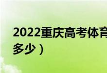 2022重慶高考體育類?？品?jǐn)?shù)線（分?jǐn)?shù)線是多少）