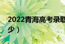 2022青海高考錄取分數(shù)線（各批次分數(shù)是多少）