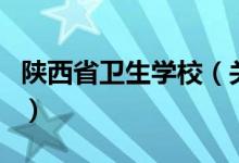 陜西省衛(wèi)生學(xué)校（關(guān)于陜西省衛(wèi)生學(xué)校的介紹）