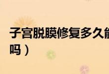 子宮脫膜修復多久能好（處女膜修復能看出來嗎）