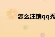 怎么注銷qq秀（如何注銷qq秀）