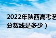 2022年陜西高考藝術(shù)類分數(shù)線公布（藝術(shù)類分數(shù)線是多少）