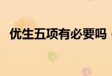 優(yōu)生五項有必要嗎（優(yōu)生五項有必要做嗎）