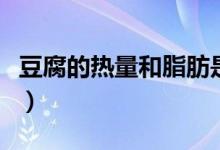 豆腐的熱量和脂肪是多少（豆腐的熱量是多少）