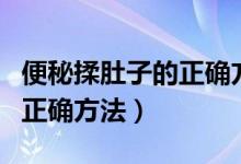 便秘揉肚子的正確方法是什么（便秘揉肚子的正確方法）