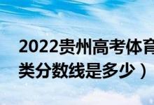 2022貴州高考體育類錄取分?jǐn)?shù)線公布（體育類分?jǐn)?shù)線是多少）