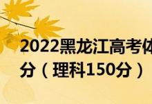 2022黑龍江高考體育?？品謹?shù)線：文科150分（理科150分）