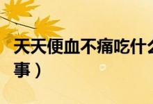 天天便血不痛吃什么藥（便血但不痛是怎么回事）