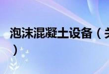 泡沫混凝土設(shè)備（關(guān)于泡沫混凝土設(shè)備的介紹）