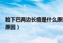 臉下巴兩邊長痘是什么原因引起的（臉下巴兩邊長痘是什么原因）