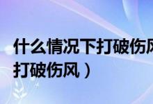 什么情況下打破傷風(fēng)針有作用（什么情況下要打破傷風(fēng)）