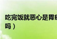 吃完飯就惡心是胃癌嗎（吃完飯就惡心是胃癌嗎）