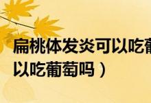 扁桃體發(fā)炎可以吃葡萄嗎小孩（扁桃體發(fā)炎可以吃葡萄嗎）