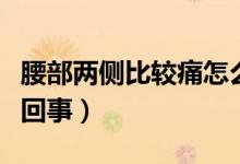 腰部兩側比較痛怎么回事（腰部兩側疼痛怎么回事）