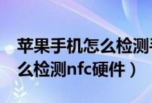 蘋果手機怎么檢測手機nfc是正常的（蘋果怎么檢測nfc硬件）