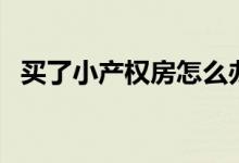 買了小產(chǎn)權(quán)房怎么辦（拆遷時會有補償嗎）