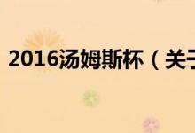 2016湯姆斯杯（關(guān)于2016湯姆斯杯的介紹）