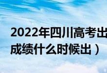 2022年四川高考出成績時間（2022四川高考成績什么時候出）
