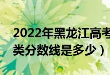 2022年黑龍江高考藝術類分數(shù)線公布（藝術類分數(shù)線是多少）