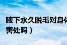 腋下永久脫毛對身體有害嗎（腋下永久脫毛有害處嗎）