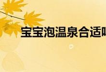 寶寶泡溫泉合適嗎（寶寶能泡溫泉嗎）