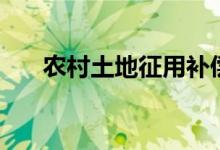 農(nóng)村土地征用補償標(biāo)準(zhǔn)（具體有哪些）