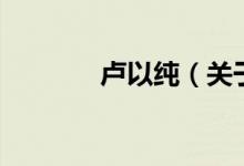 盧以純（關(guān)于盧以純的介紹）