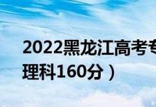 2022黑龍江高考專科分數(shù)線：文科160分（理科160分）
