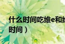 什么時間吃維e和維c最佳（吃維e和維c最佳時間）