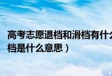 高考志愿退檔和滑檔有什么區(qū)別（2022高考志愿填報(bào)滑檔退檔是什么意思）