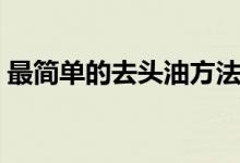 最簡單的去頭油方法（最簡單的去頭螨方法）