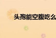 頭孢能空腹吃么（頭孢能空腹吃嗎）
