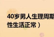40歲男人生理周期多久（正常男人多久一次性生活正常）