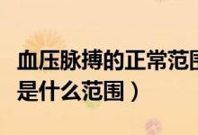 血壓脈搏的正常范圍值是多少（正常血壓脈搏是什么范圍）