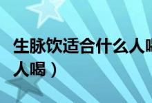 生脈飲適合什么人喝黨參方（生脈飲適合什么人喝）