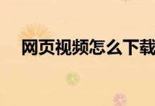 網(wǎng)頁視頻怎么下載（網(wǎng)頁視頻下載方法）