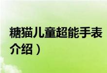 糖貓兒童超能手表（關(guān)于糖貓兒童超能手表的介紹）