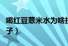 喝紅豆薏米水為啥拉肚子（喝紅豆薏米水拉肚子）