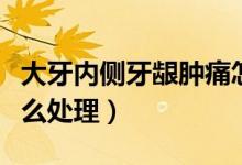 大牙內側牙齦腫痛怎么回事（智牙牙齦腫痛怎么處理）