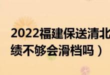 2022福建保送清北名單（2022志愿填清北成績不夠會(huì)滑檔嗎）