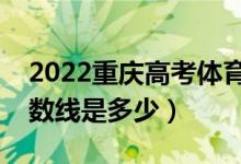 2022重慶高考體育類錄取分數(shù)線（各批次分數(shù)線是多少）