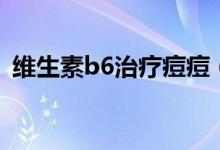 維生素b6治療痘痘（維生素b6治療痘痘嗎）