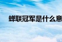 蟬聯(lián)冠軍是什么意思?。ㄏs聯(lián)冠軍解釋）